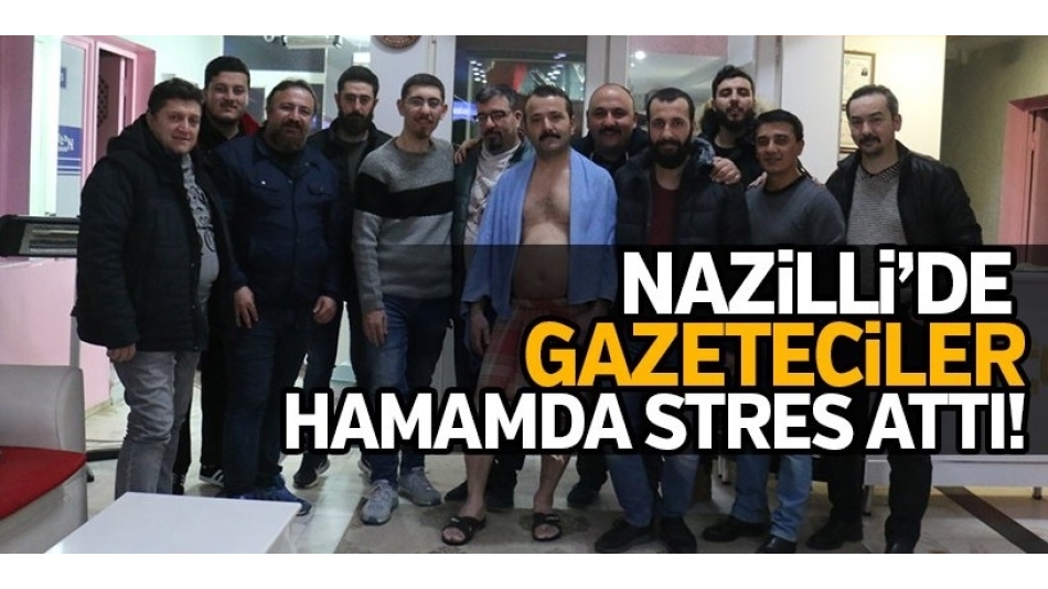 Nazilli'de Gazeteciler hamamda stres attı!